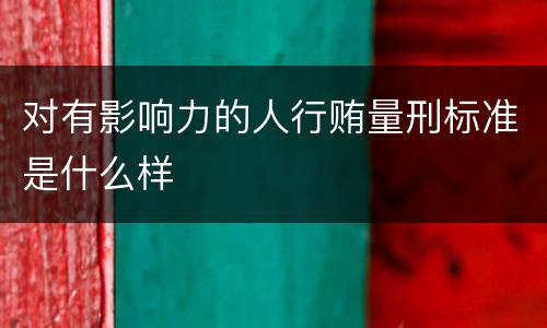 对有影响力的人行贿量刑标准是什么样