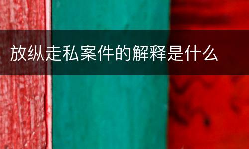 放纵走私案件的解释是什么