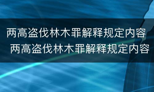 两高盗伐林木罪解释规定内容 两高盗伐林木罪解释规定内容有哪些