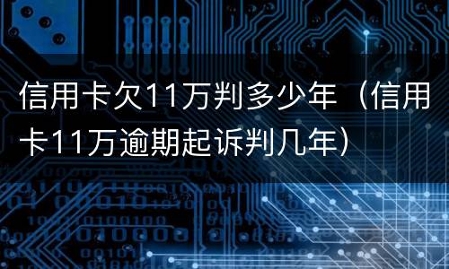 信用卡欠11万判多少年（信用卡11万逾期起诉判几年）