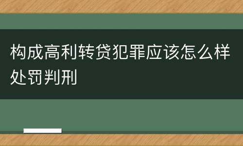 构成高利转贷犯罪应该怎么样处罚判刑
