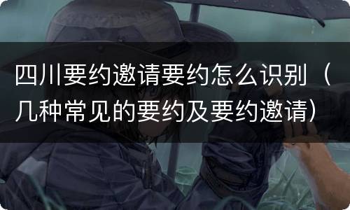 四川要约邀请要约怎么识别（几种常见的要约及要约邀请）