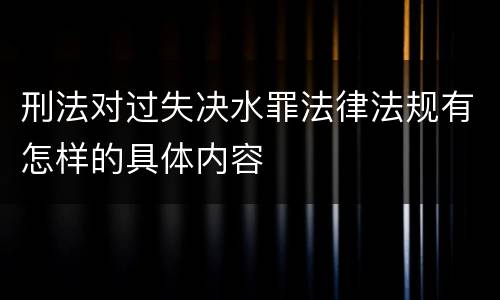刑法对过失决水罪法律法规有怎样的具体内容