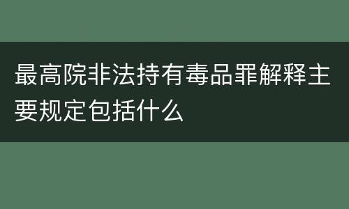 最高院非法持有毒品罪解释主要规定包括什么