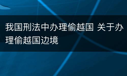 我国刑法中办理偷越国 关于办理偷越国边境