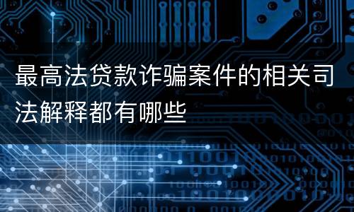 最高法贷款诈骗案件的相关司法解释都有哪些