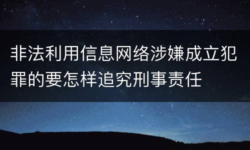 非法利用信息网络涉嫌成立犯罪的要怎样追究刑事责任