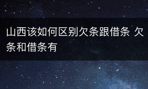 山西该如何区别欠条跟借条 欠条和借条有