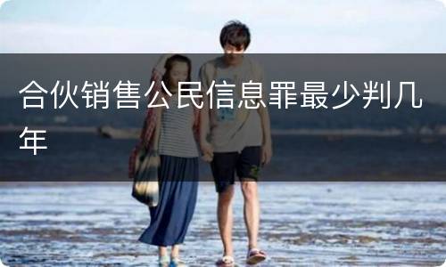 合伙销售公民信息罪最少判几年