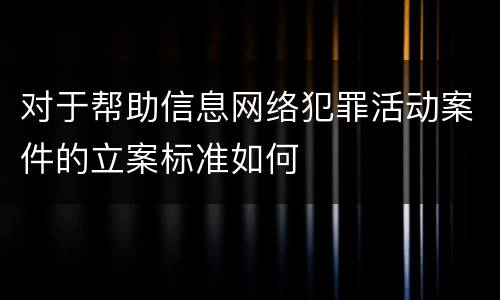 对于帮助信息网络犯罪活动案件的立案标准如何