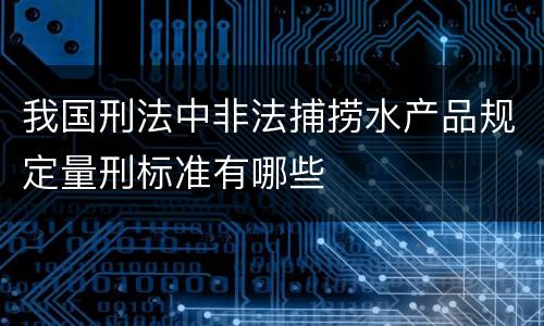 我国刑法中非法捕捞水产品规定量刑标准有哪些