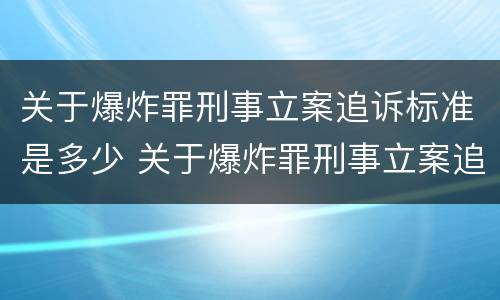 关于爆炸罪刑事立案追诉标准是多少 关于爆炸罪刑事立案追诉标准是多少天