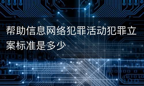 帮助信息网络犯罪活动犯罪立案标准是多少