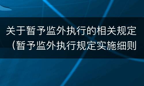 关于暂予监外执行的相关规定（暂予监外执行规定实施细则）
