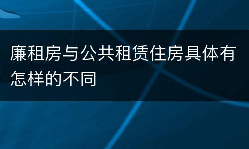 廉租房与公共租赁住房具体有怎样的不同