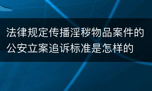 法律规定传播淫秽物品案件的公安立案追诉标准是怎样的