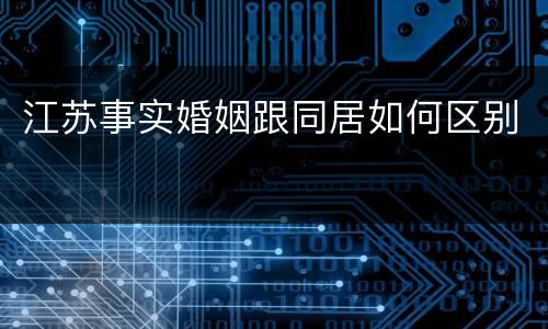 江苏事实婚姻跟同居如何区别