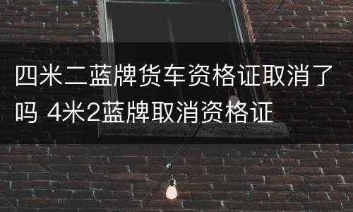 四米二蓝牌货车资格证取消了吗 4米2蓝牌取消资格证