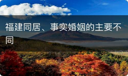 福建同居、事实婚姻的主要不同