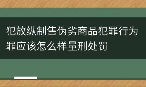 犯放纵制售伪劣商品犯罪行为罪应该怎么样量刑处罚