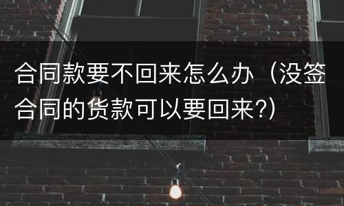 合同款要不回来怎么办（没签合同的货款可以要回来?）