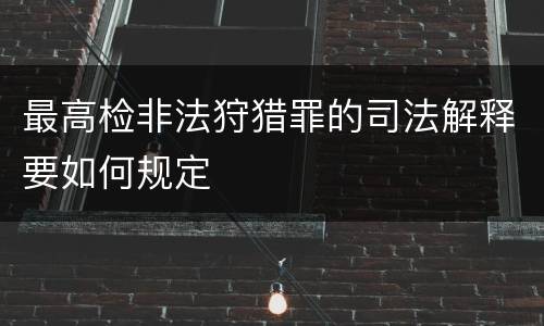 最高检非法狩猎罪的司法解释要如何规定