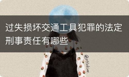 过失损坏交通工具犯罪的法定刑事责任有哪些