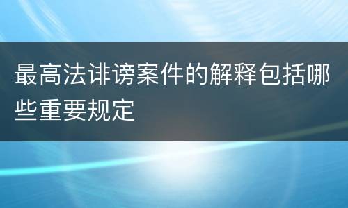 最高法诽谤案件的解释包括哪些重要规定