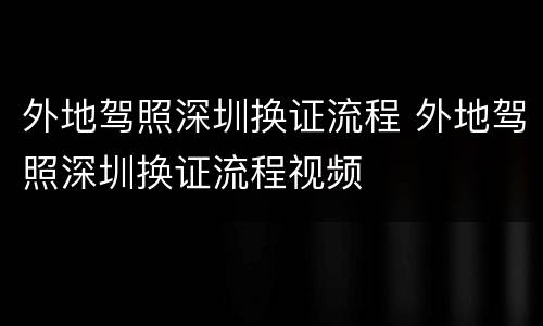 外地驾照深圳换证流程 外地驾照深圳换证流程视频
