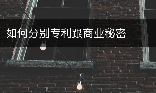 如何分别专利跟商业秘密