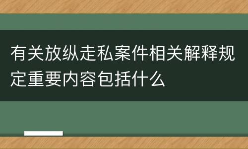 有关放纵走私案件相关解释规定重要内容包括什么