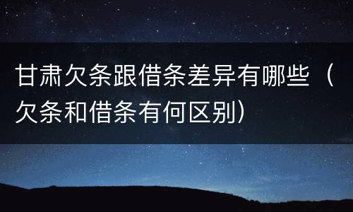 甘肃欠条跟借条差异有哪些（欠条和借条有何区别）