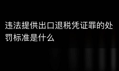 违法提供出口退税凭证罪的处罚标准是什么