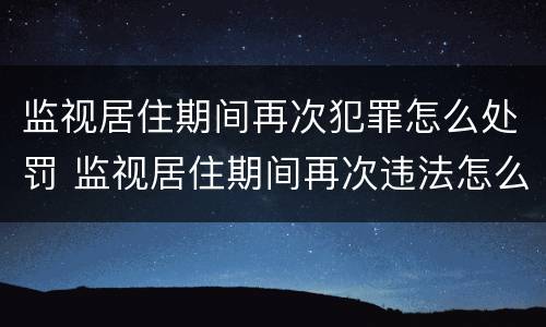 监视居住期间再次犯罪怎么处罚 监视居住期间再次违法怎么办