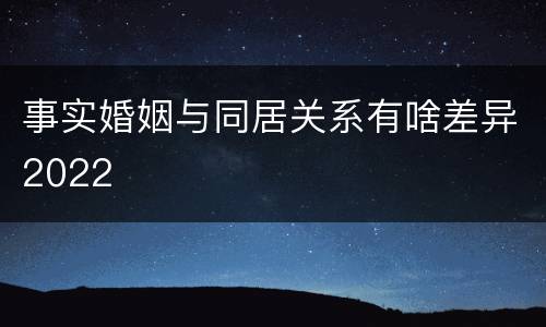 事实婚姻与同居关系有啥差异2022