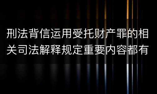 刑法背信运用受托财产罪的相关司法解释规定重要内容都有哪些