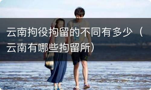 云南拘役拘留的不同有多少（云南有哪些拘留所）