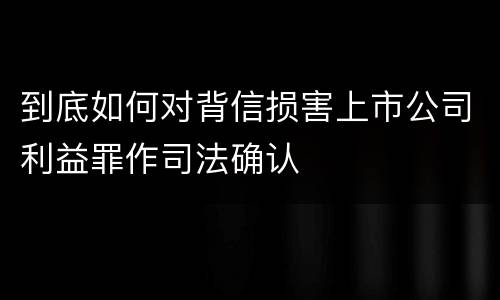 到底如何对背信损害上市公司利益罪作司法确认