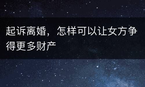 起诉离婚，怎样可以让女方争得更多财产
