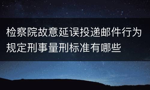 检察院故意延误投递邮件行为规定刑事量刑标准有哪些
