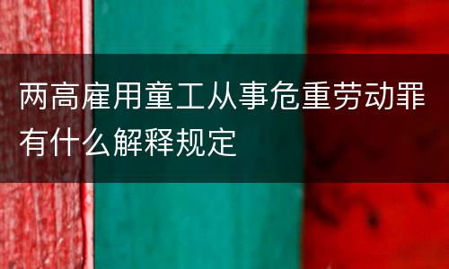 两高雇用童工从事危重劳动罪有什么解释规定