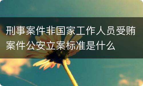 刑事案件非国家工作人员受贿案件公安立案标准是什么