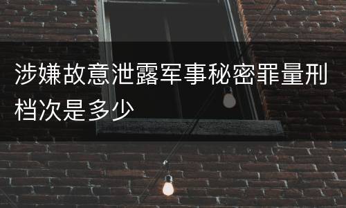 涉嫌故意泄露军事秘密罪量刑档次是多少