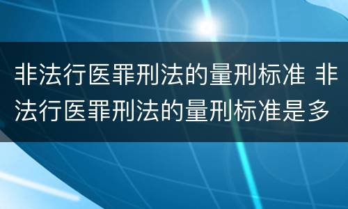 非法行医罪刑法的量刑标准 非法行医罪刑法的量刑标准是多少