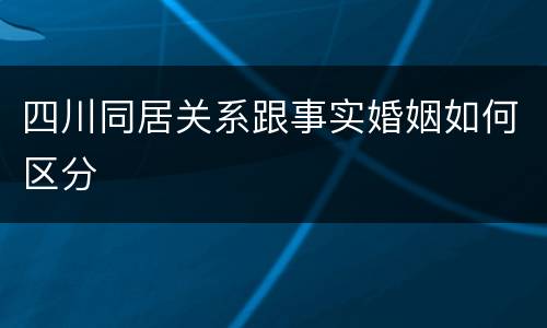 四川同居关系跟事实婚姻如何区分