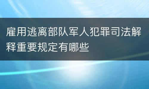 雇用逃离部队军人犯罪司法解释重要规定有哪些