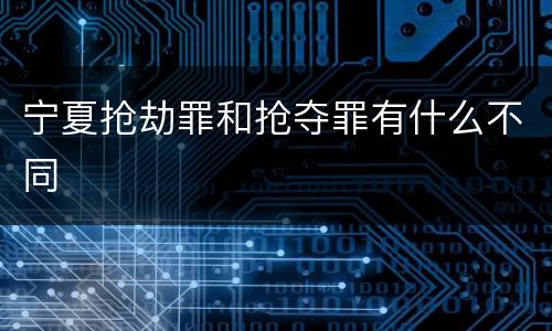 宁夏抢劫罪和抢夺罪有什么不同