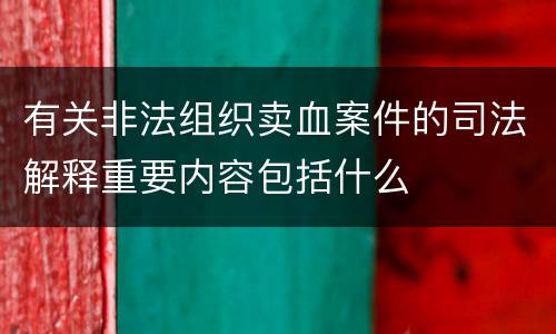 有关非法组织卖血案件的司法解释重要内容包括什么