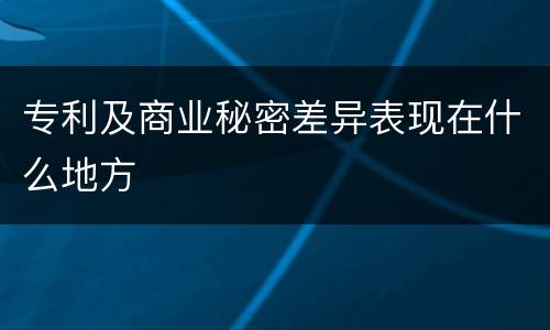 专利及商业秘密差异表现在什么地方