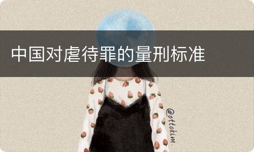 中国对虐待罪的量刑标准